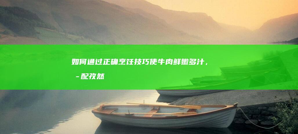 如何通过正确烹饪技巧使牛肉鲜嫩多汁，搭配孜然的炒制方法